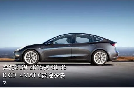 奔驰GL级 2015款 GL 350 CDI 4MATIC能跑多快？