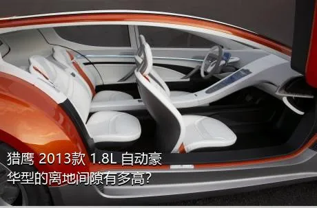 猎鹰 2013款 1.8L 自动豪华型的离地间隙有多高？