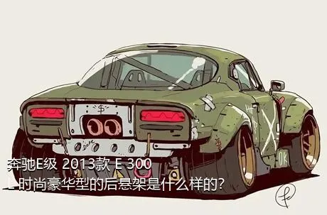 奔驰E级 2013款 E 300 L 时尚豪华型的后悬架是什么样的？