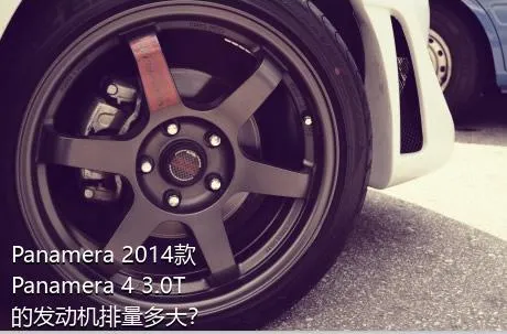 Panamera 2014款 Panamera 4 3.0T的发动机排量多大？