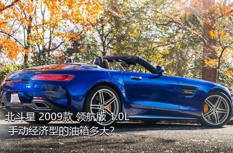 北斗星 2009款 领航版 1.0L 手动经济型的油箱多大？