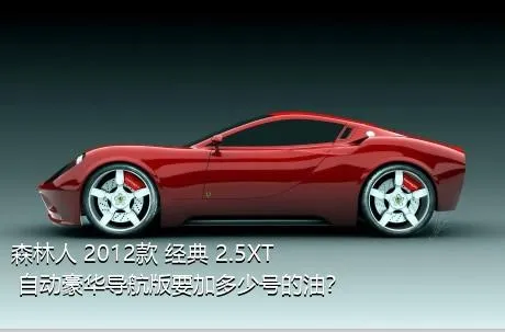 森林人 2012款 经典 2.5XT 自动豪华导航版要加多少号的油？