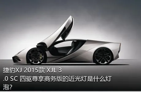 捷豹XJ 2015款 XJL 3.0 SC 四驱尊享商务版的近光灯是什么灯泡？