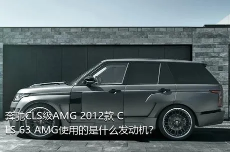 奔驰CLS级AMG 2012款 CLS 63 AMG使用的是什么发动机？