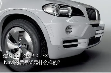 雅阁 2012款 2.0L EX Navi的后悬架是什么样的？