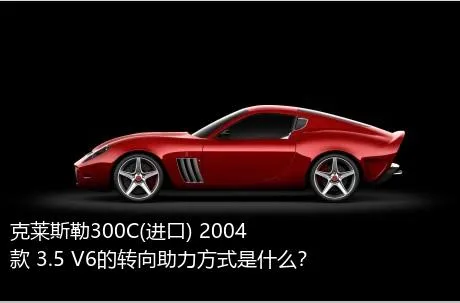 克莱斯勒300C(进口) 2004款 3.5 V6的转向助力方式是什么？