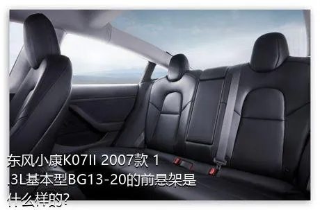 东风小康K07II 2007款 1.3L基本型BG13-20的前悬架是什么样的？