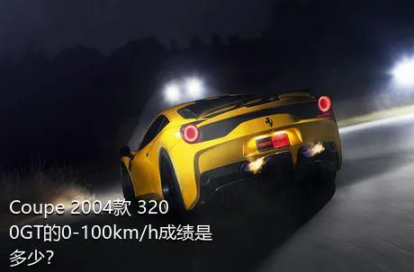 Coupe 2004款 3200GT的0-100km/h成绩是多少？