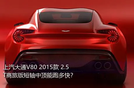 上汽大通V80 2015款 2.5T商旅版短轴中顶能跑多快？