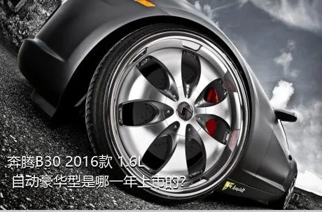 奔腾B30 2016款 1.6L 自动豪华型是哪一年上市的？