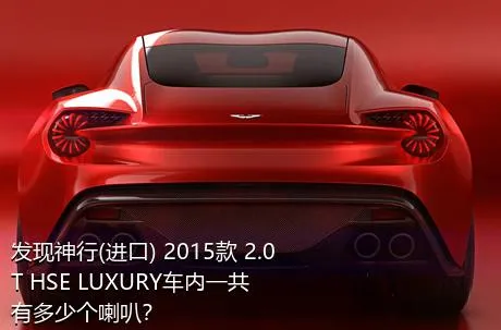 发现神行(进口) 2015款 2.0T HSE LUXURY车内一共有多少个喇叭？