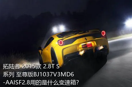 拓陆者 2015款 2.8T S系列 至尊版BJ1037V3MD6-AAISF2.8用的是什么变速箱？