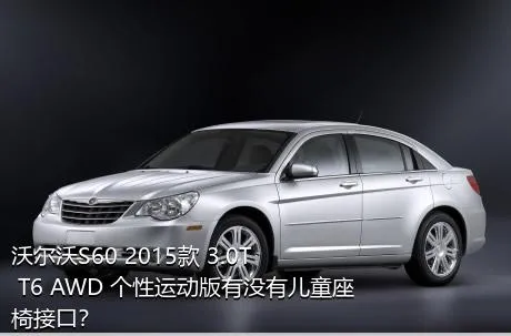 沃尔沃S60 2015款 3.0T T6 AWD 个性运动版有没有儿童座椅接口？