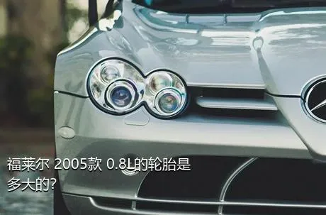 福莱尔 2005款 0.8L的轮胎是多大的？