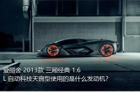 爱丽舍 2013款 三厢经典 1.6L 自动科技天窗型使用的是什么发动机？