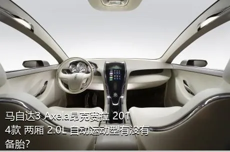 马自达3 Axela昂克赛拉 2014款 两厢 2.0L 自动运动型有没有备胎？