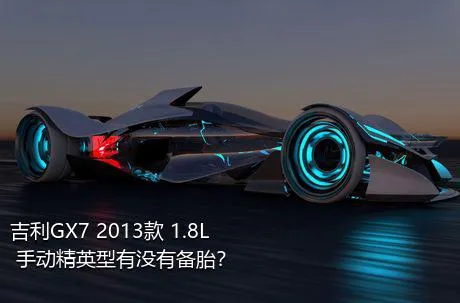 吉利GX7 2013款 1.8L 手动精英型有没有备胎？