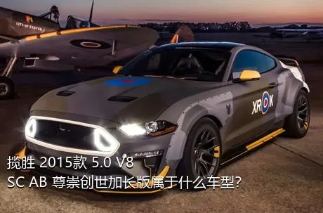 揽胜 2015款 5.0 V8 SC AB 尊崇创世加长版属于什么车型？