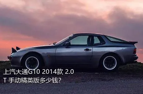 上汽大通G10 2014款 2.0T 手动精英版多少钱？