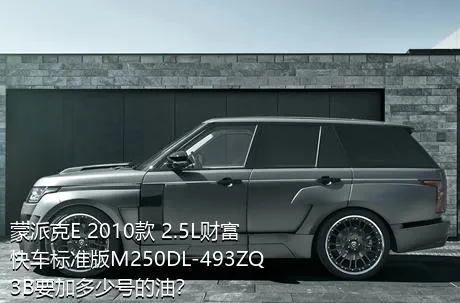 蒙派克E 2010款 2.5L财富快车标准版M250DL-493ZQ3B要加多少号的油？