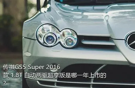 传祺GS5 Super 2016款 1.8T 自动两驱超享版是哪一年上市的？