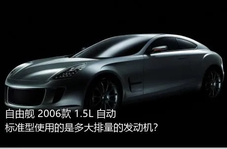 自由舰 2006款 1.5L 自动标准型使用的是多大排量的发动机？