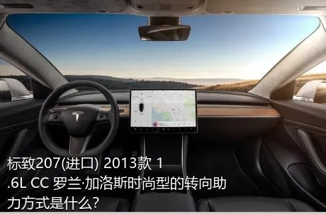 标致207(进口) 2013款 1.6L CC 罗兰·加洛斯时尚型的转向助力方式是什么？