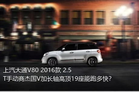 上汽大通V80 2016款 2.5T手动商杰国V加长轴高顶19座能跑多快？