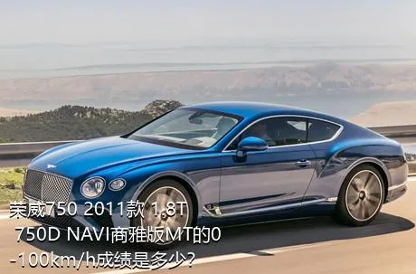 荣威750 2011款 1.8T 750D NAVI商雅版MT的0-100km/h成绩是多少？