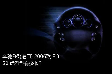 奔驰E级(进口) 2006款 E 350 优雅型有多长？