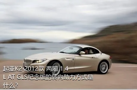 起亚K2 2012款 两厢 1.4L AT GLS纪念版的转向助力方式是什么？