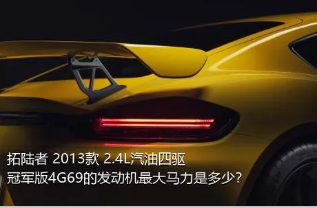 拓陆者 2013款 2.4L汽油四驱冠军版4G69的发动机最大马力是多少？