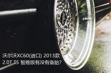 沃尔沃XC60(进口) 2013款 2.0T T5 智雅版有没有备胎？