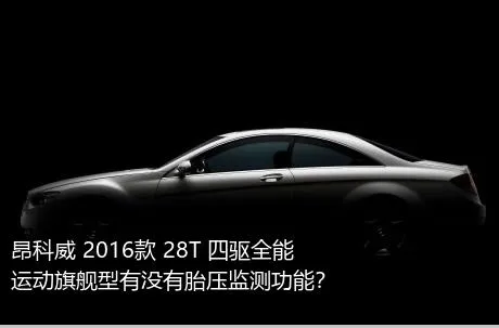 昂科威 2016款 28T 四驱全能运动旗舰型有没有胎压监测功能？