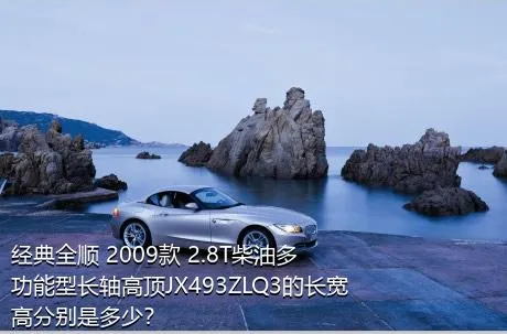 经典全顺 2009款 2.8T柴油多功能型长轴高顶JX493ZLQ3的长宽高分别是多少？