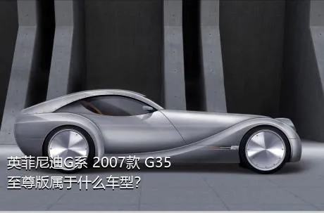 英菲尼迪G系 2007款 G35 至尊版属于什么车型？