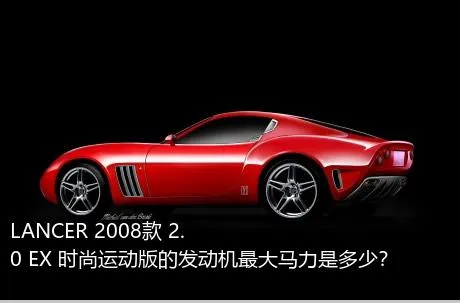 LANCER 2008款 2.0 EX 时尚运动版的发动机最大马力是多少？