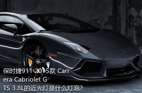 保时捷911 2015款 Carrera Cabriolet GTS 3.8L的近光灯是什么灯泡？