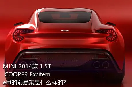 MINI 2014款 1.5T COOPER Excitement的前悬架是什么样的？