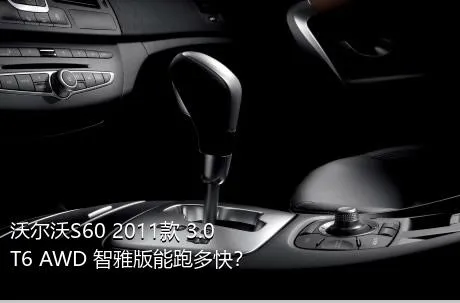 沃尔沃S60 2011款 3.0 T6 AWD 智雅版能跑多快？