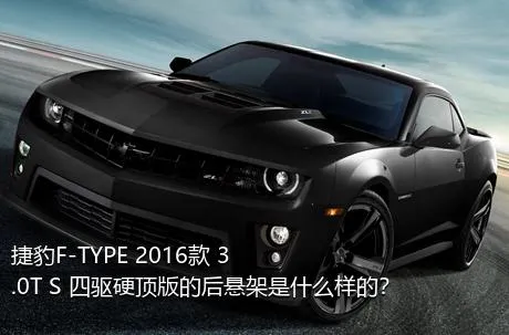 捷豹F-TYPE 2016款 3.0T S 四驱硬顶版的后悬架是什么样的？