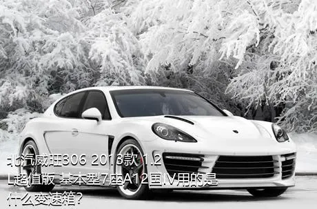 北汽威旺306 2013款 1.2L超值版 基本型7座A12国IV用的是什么变速箱？