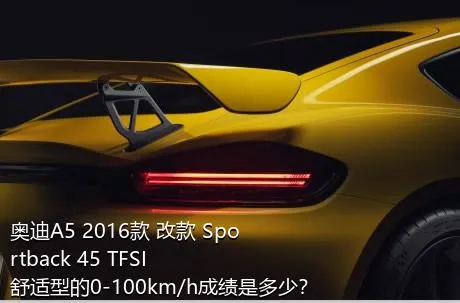 奥迪A5 2016款 改款 Sportback 45 TFSI 舒适型的0-100km/h成绩是多少？