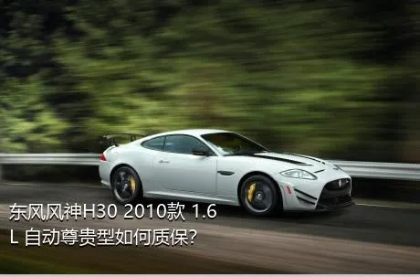 东风风神H30 2010款 1.6L 自动尊贵型如何质保？