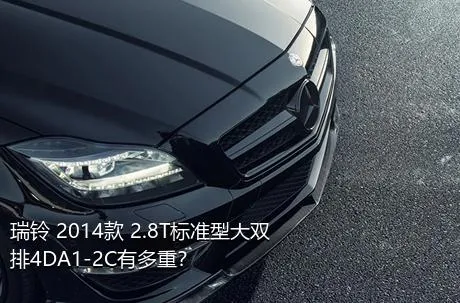 瑞铃 2014款 2.8T标准型大双排4DA1-2C有多重？