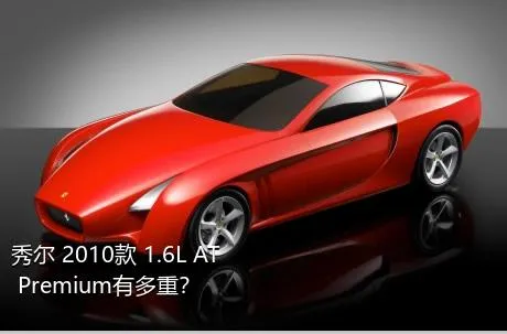 秀尔 2010款 1.6L AT Premium有多重？