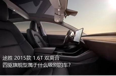 途胜 2015款 1.6T 双离合四驱旗舰型属于什么级别的车？