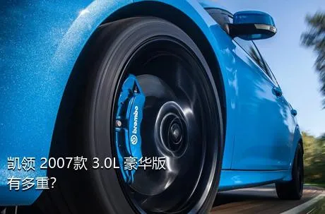 凯领 2007款 3.0L 豪华版有多重？