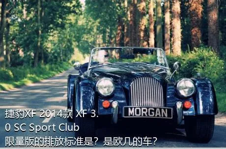 捷豹XF 2014款 XF 3.0 SC Sport Club限量版的排放标准是？是欧几的车？