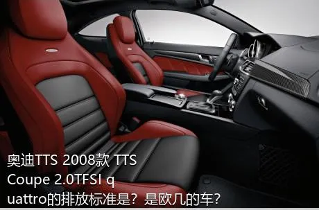 奥迪TTS 2008款 TTS Coupe 2.0TFSI quattro的排放标准是？是欧几的车？